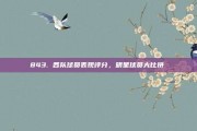 843. 各队球员表现评分，明星球员大比拼✍️