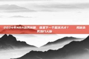 2024年NBA选秀前瞻，谁是下一个篮球天才？🎓揭秘选秀热门人物