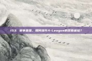 153. 赛事直播，如何提升A-League的观看体验？