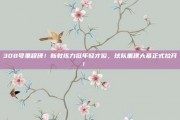 308号里程碑！新教练力挺年轻才俊，球队重建大幕正式拉开！👔