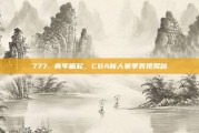 777. 青年崛起，CBA新人赛季表现揭秘