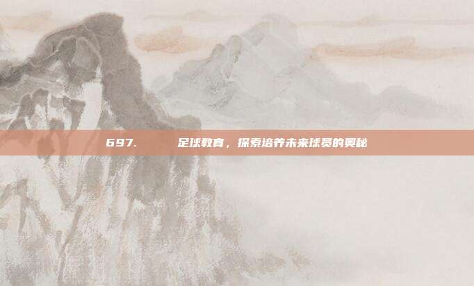 697. 🏅 足球教育，探索培养未来球员的奥秘