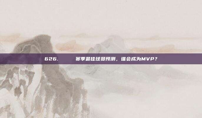 626. 🏅 赛季最佳球员预测，谁会成为MVP？