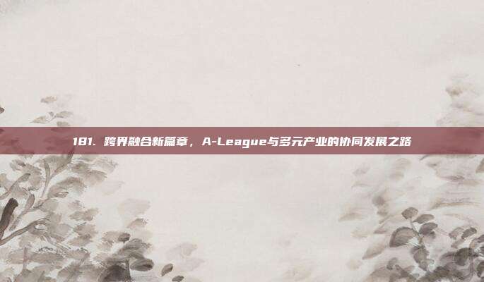 181. 跨界融合新篇章，A-League与多元产业的协同发展之路