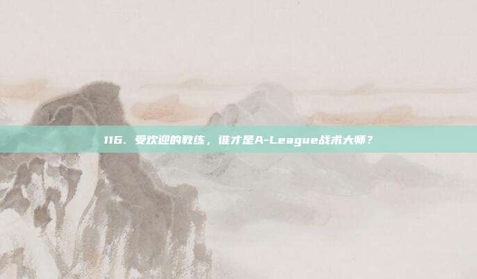 116. 受欢迎的教练，谁才是A-League战术大师？