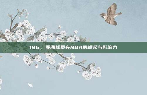 196，亚洲球员在NBA的崛起与影响力