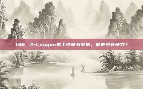 136. A-League本土球员与外援，谁更具竞争力？