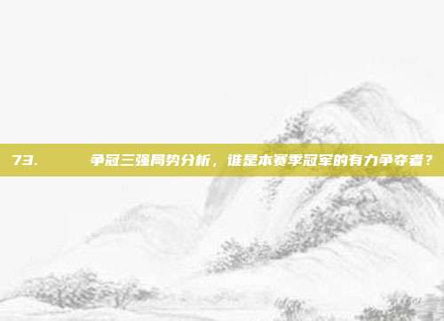 73. 🏆 争冠三强局势分析，谁是本赛季冠军的有力争夺者？