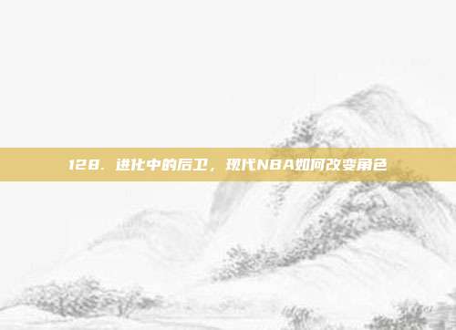 128. 进化中的后卫，现代NBA如何改变角色