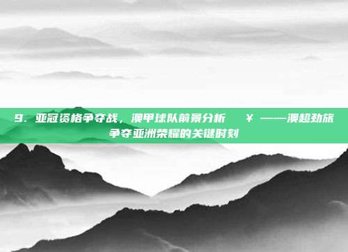 9. 亚冠资格争夺战，澳甲球队前景分析 🥇——澳超劲旅争夺亚洲荣耀的关键时刻