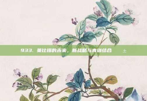 933. 莱比锡的未来，新战略与青训结合 🌱