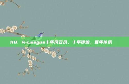 118. A-League十年风云录，十年辉煌，百年传承📖