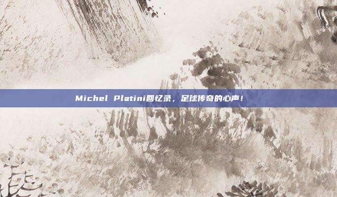 Michel Platini回忆录，足球传奇的心声！📖