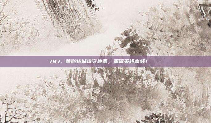 797. 莱斯特城攻守兼备，重攀英超高峰！🏔️