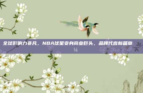 全球影响力非凡，NBA球星变身商业巨头，品牌代言新篇章🌍💼