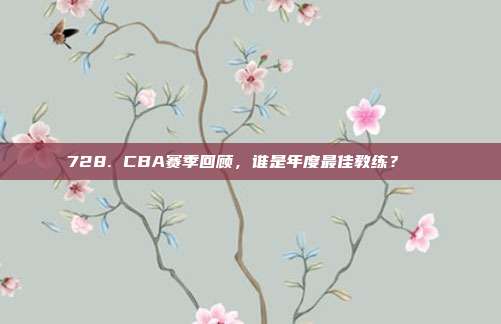 728. CBA赛季回顾，谁是年度最佳教练？🏅