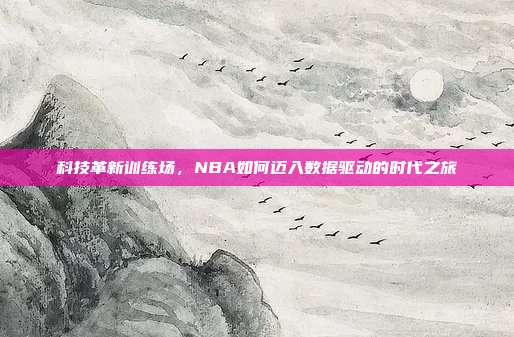 科技革新训练场，NBA如何迈入数据驱动的时代之旅