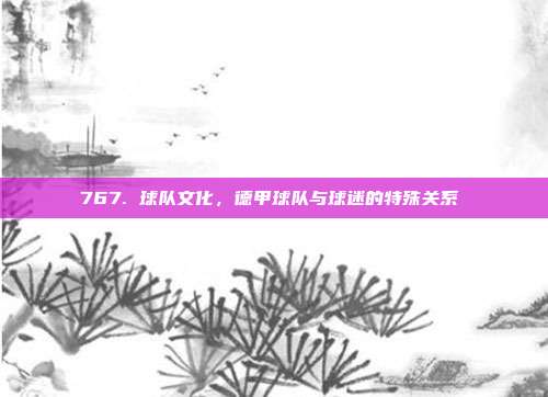 767. 球队文化，德甲球队与球迷的特殊关系❤️